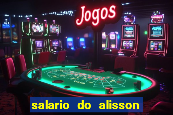 salario do alisson no liverpool